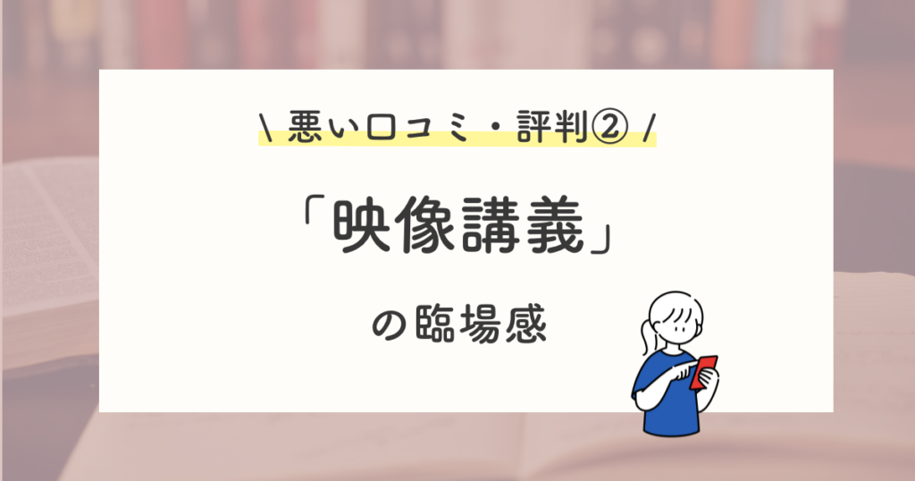 悪い口コミ・評判②:映像授業がなく、臨場感がない